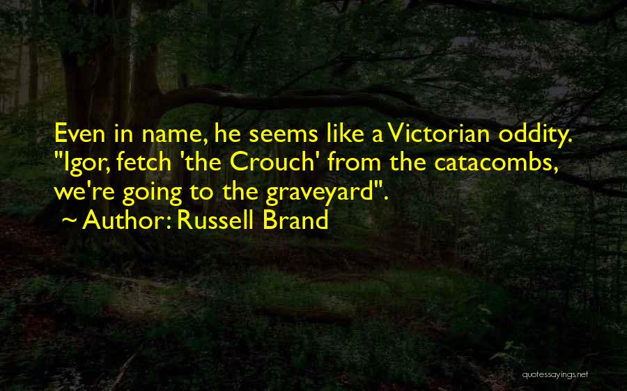 Russell Brand Quotes: Even In Name, He Seems Like A Victorian Oddity. Igor, Fetch 'the Crouch' From The Catacombs, We're Going To The