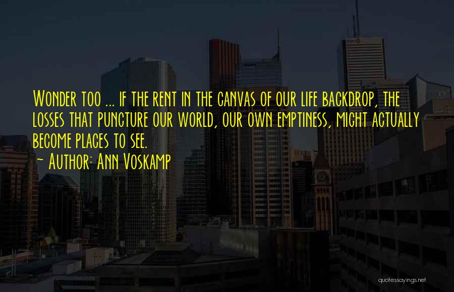 Ann Voskamp Quotes: Wonder Too ... If The Rent In The Canvas Of Our Life Backdrop, The Losses That Puncture Our World, Our