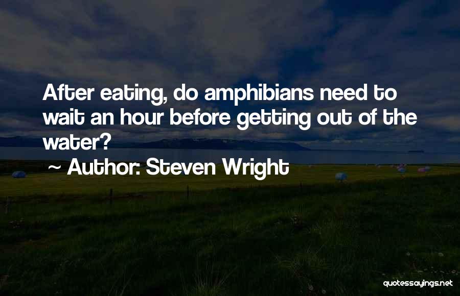 Steven Wright Quotes: After Eating, Do Amphibians Need To Wait An Hour Before Getting Out Of The Water?