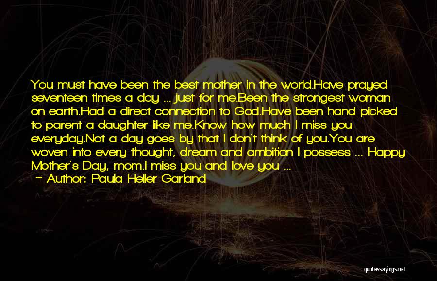 Paula Heller Garland Quotes: You Must Have Been The Best Mother In The World.have Prayed Seventeen Times A Day ... Just For Me.been The