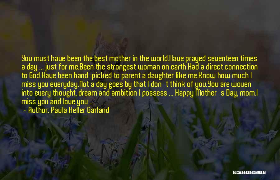 Paula Heller Garland Quotes: You Must Have Been The Best Mother In The World.have Prayed Seventeen Times A Day ... Just For Me.been The