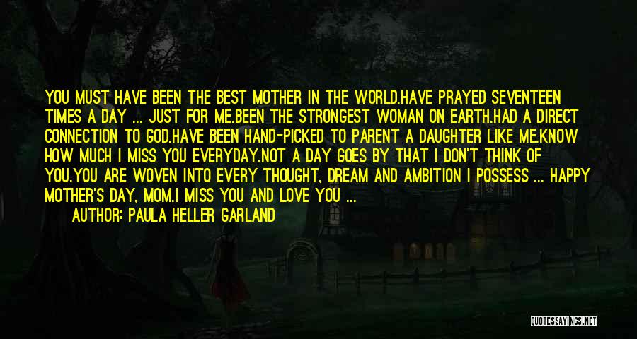 Paula Heller Garland Quotes: You Must Have Been The Best Mother In The World.have Prayed Seventeen Times A Day ... Just For Me.been The