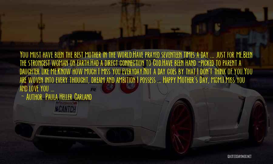 Paula Heller Garland Quotes: You Must Have Been The Best Mother In The World.have Prayed Seventeen Times A Day ... Just For Me.been The