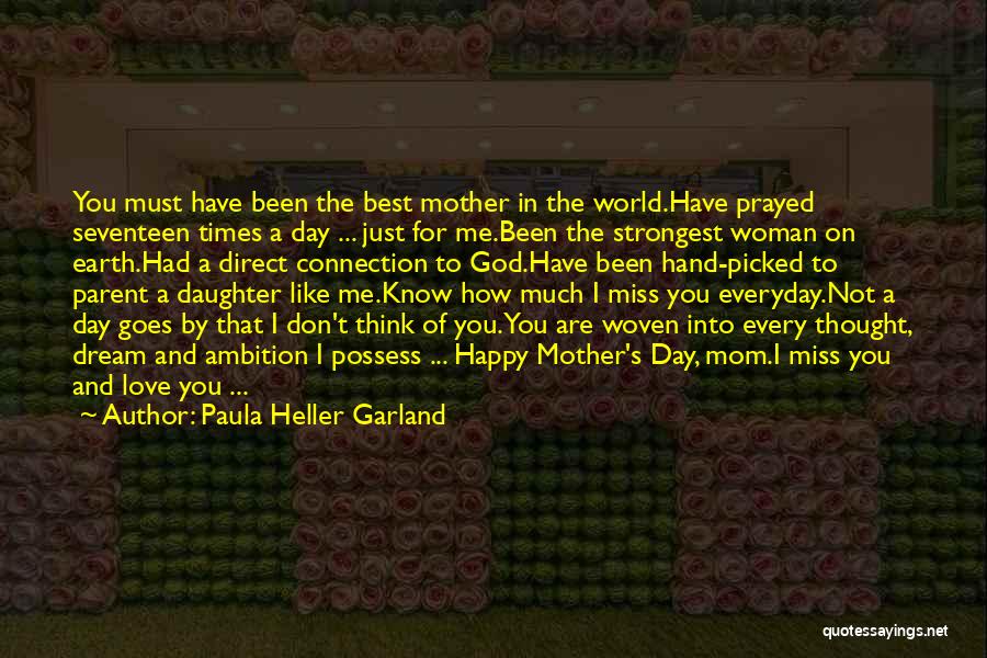 Paula Heller Garland Quotes: You Must Have Been The Best Mother In The World.have Prayed Seventeen Times A Day ... Just For Me.been The