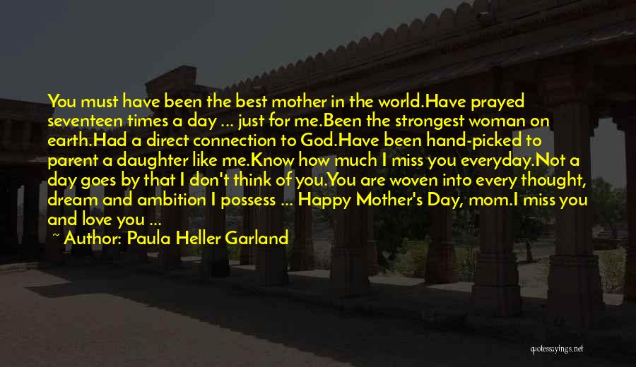 Paula Heller Garland Quotes: You Must Have Been The Best Mother In The World.have Prayed Seventeen Times A Day ... Just For Me.been The