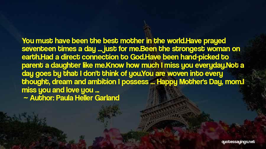 Paula Heller Garland Quotes: You Must Have Been The Best Mother In The World.have Prayed Seventeen Times A Day ... Just For Me.been The