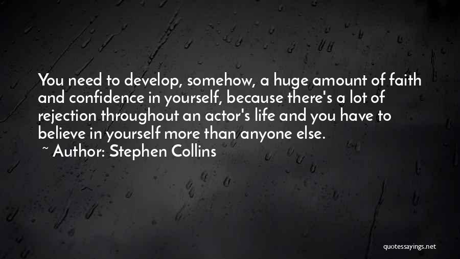 Stephen Collins Quotes: You Need To Develop, Somehow, A Huge Amount Of Faith And Confidence In Yourself, Because There's A Lot Of Rejection