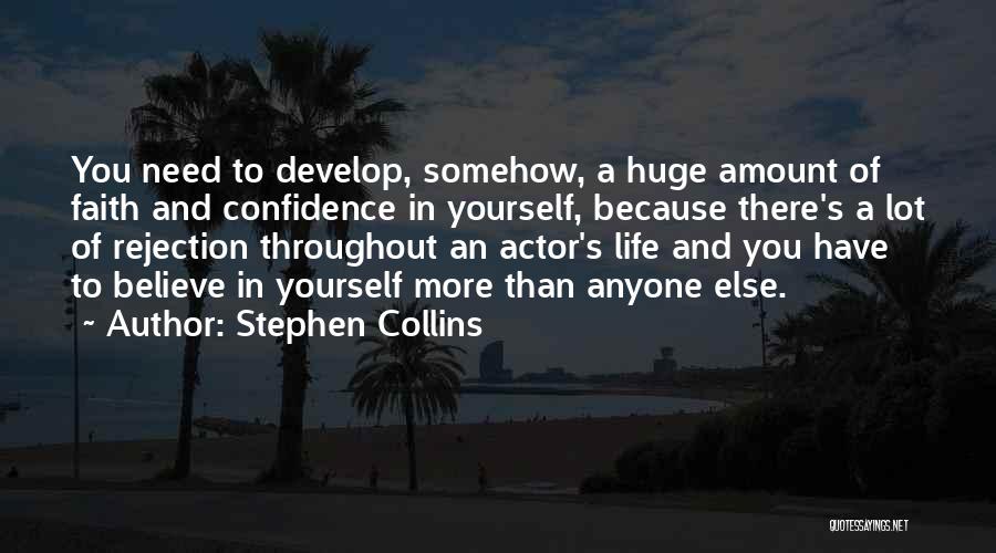 Stephen Collins Quotes: You Need To Develop, Somehow, A Huge Amount Of Faith And Confidence In Yourself, Because There's A Lot Of Rejection