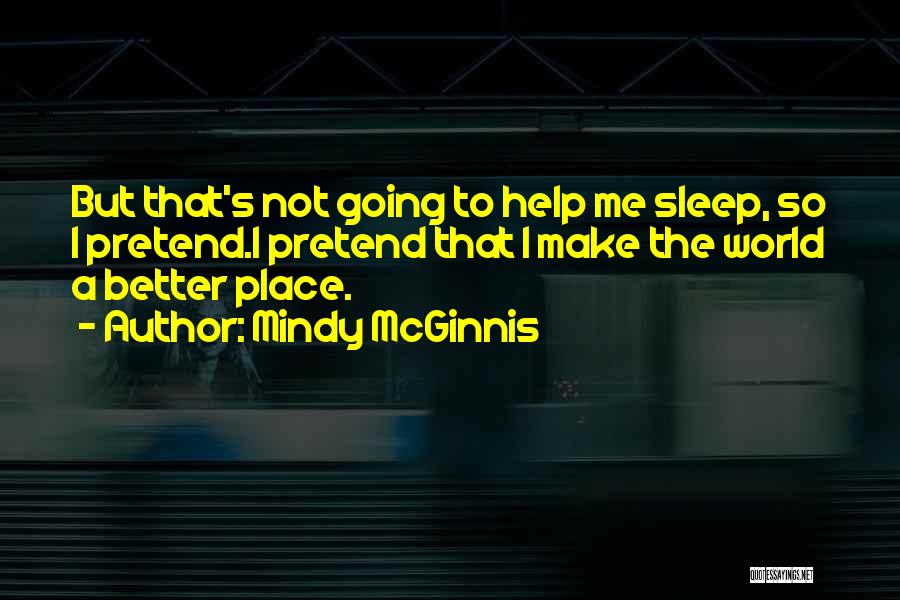 Mindy McGinnis Quotes: But That's Not Going To Help Me Sleep, So I Pretend.i Pretend That I Make The World A Better Place.