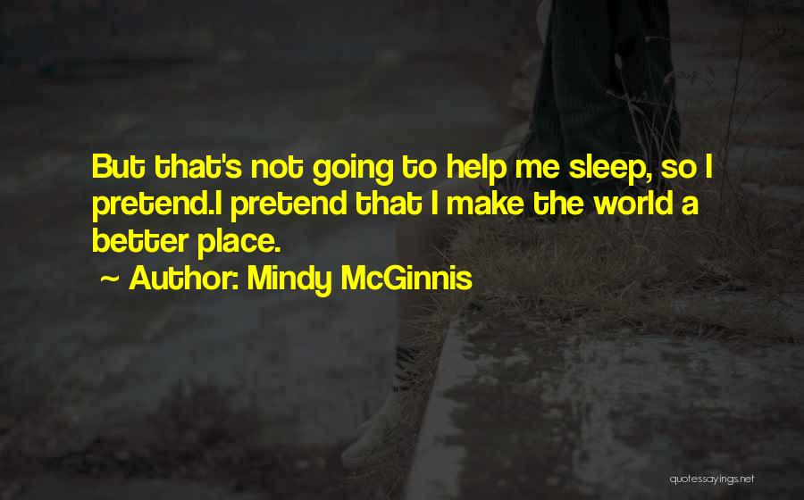 Mindy McGinnis Quotes: But That's Not Going To Help Me Sleep, So I Pretend.i Pretend That I Make The World A Better Place.