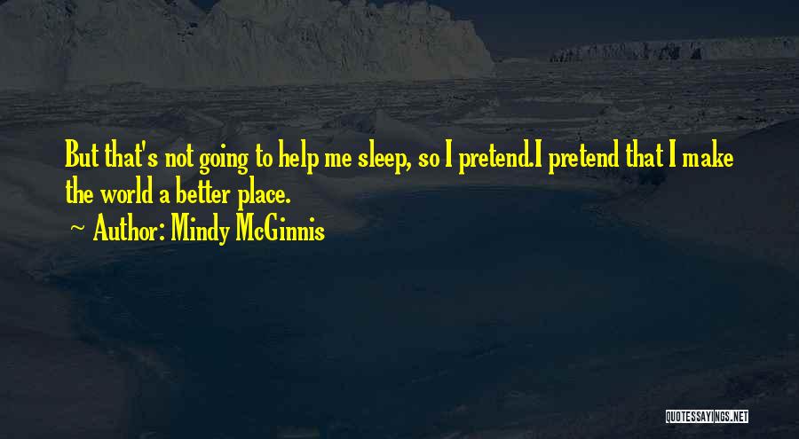 Mindy McGinnis Quotes: But That's Not Going To Help Me Sleep, So I Pretend.i Pretend That I Make The World A Better Place.