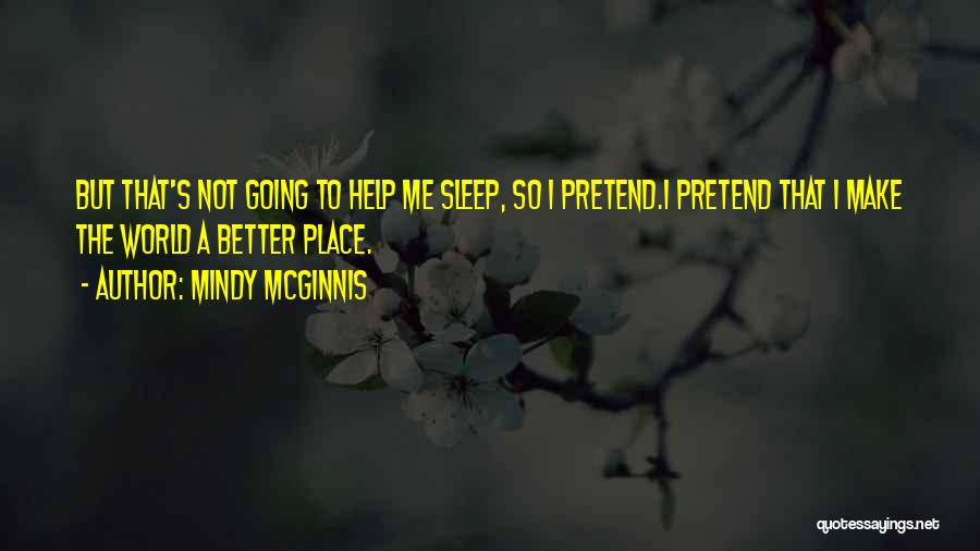 Mindy McGinnis Quotes: But That's Not Going To Help Me Sleep, So I Pretend.i Pretend That I Make The World A Better Place.