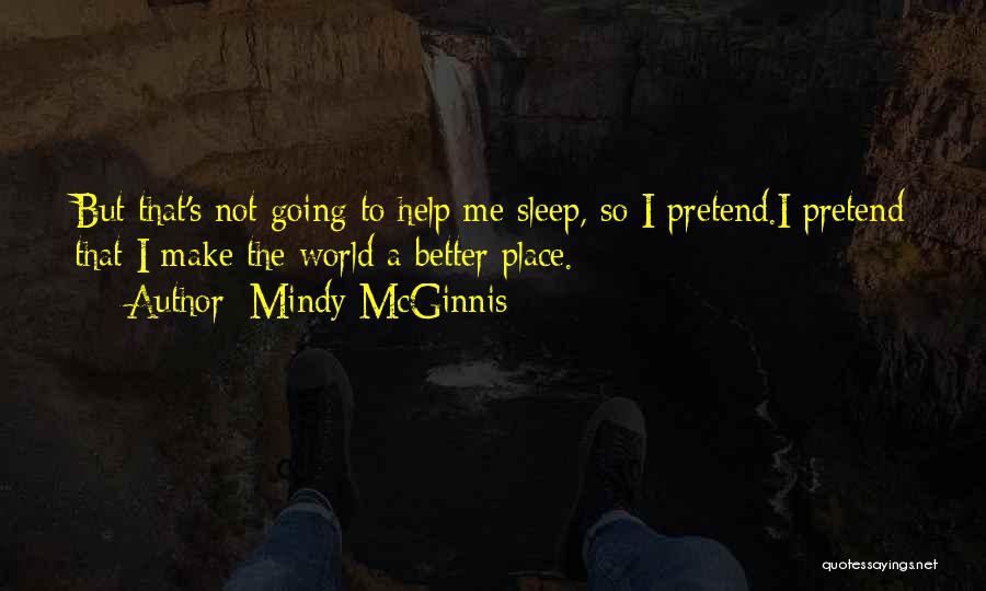 Mindy McGinnis Quotes: But That's Not Going To Help Me Sleep, So I Pretend.i Pretend That I Make The World A Better Place.