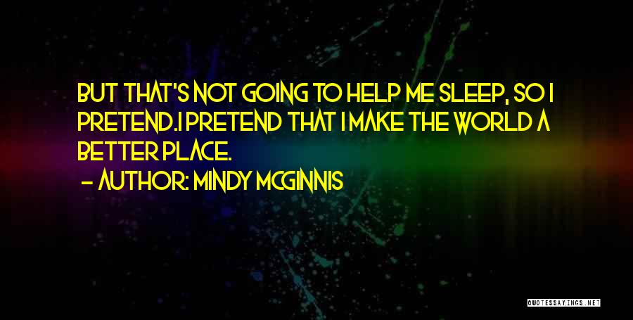 Mindy McGinnis Quotes: But That's Not Going To Help Me Sleep, So I Pretend.i Pretend That I Make The World A Better Place.