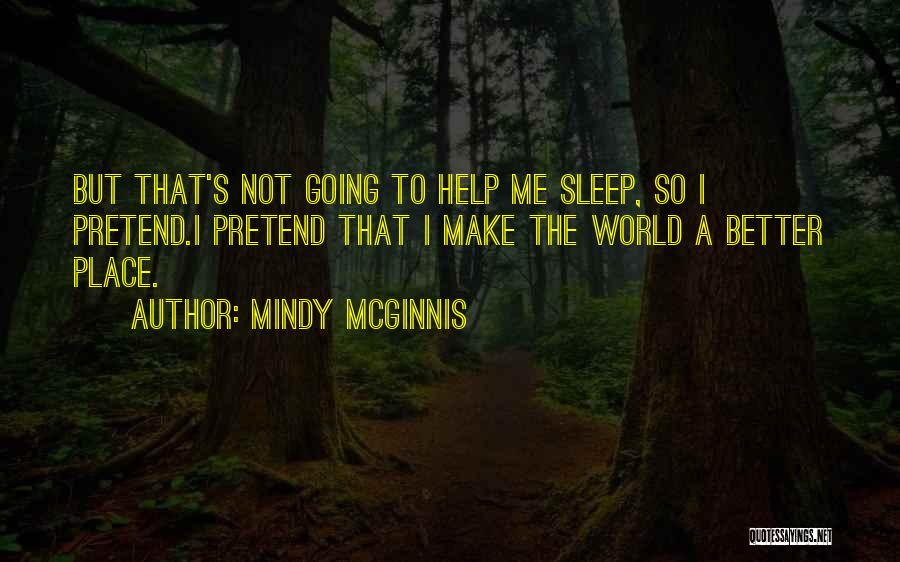 Mindy McGinnis Quotes: But That's Not Going To Help Me Sleep, So I Pretend.i Pretend That I Make The World A Better Place.