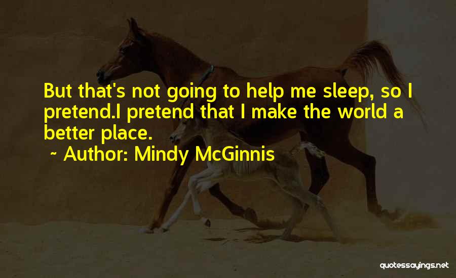 Mindy McGinnis Quotes: But That's Not Going To Help Me Sleep, So I Pretend.i Pretend That I Make The World A Better Place.