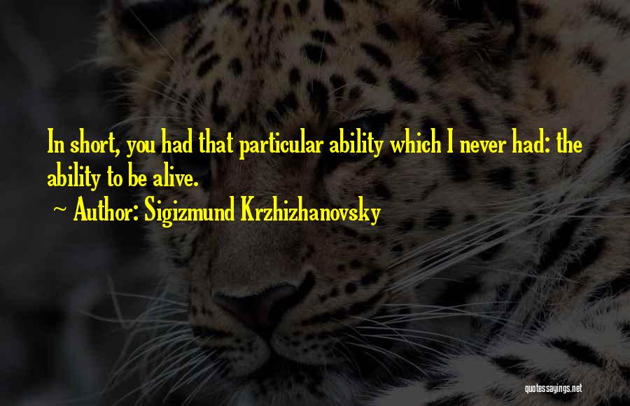 Sigizmund Krzhizhanovsky Quotes: In Short, You Had That Particular Ability Which I Never Had: The Ability To Be Alive.