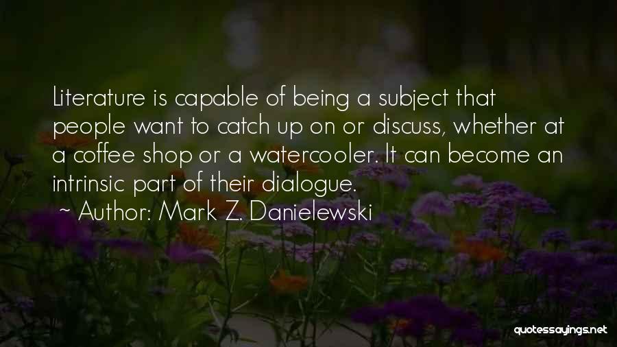 Mark Z. Danielewski Quotes: Literature Is Capable Of Being A Subject That People Want To Catch Up On Or Discuss, Whether At A Coffee