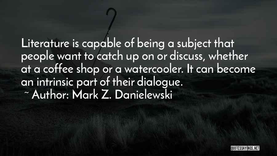 Mark Z. Danielewski Quotes: Literature Is Capable Of Being A Subject That People Want To Catch Up On Or Discuss, Whether At A Coffee