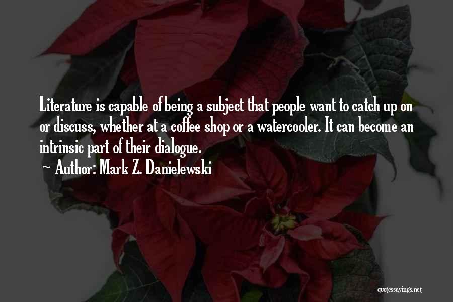 Mark Z. Danielewski Quotes: Literature Is Capable Of Being A Subject That People Want To Catch Up On Or Discuss, Whether At A Coffee