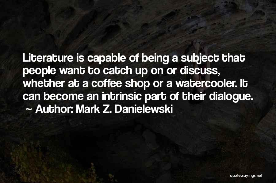 Mark Z. Danielewski Quotes: Literature Is Capable Of Being A Subject That People Want To Catch Up On Or Discuss, Whether At A Coffee
