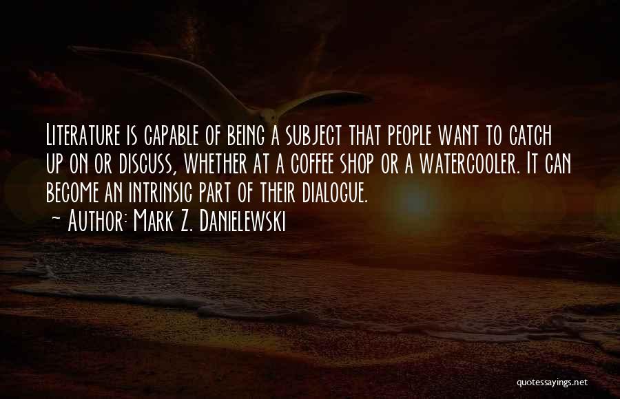 Mark Z. Danielewski Quotes: Literature Is Capable Of Being A Subject That People Want To Catch Up On Or Discuss, Whether At A Coffee