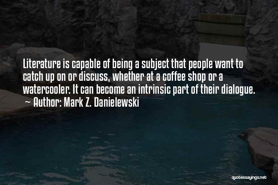 Mark Z. Danielewski Quotes: Literature Is Capable Of Being A Subject That People Want To Catch Up On Or Discuss, Whether At A Coffee
