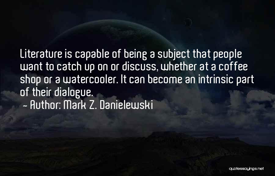 Mark Z. Danielewski Quotes: Literature Is Capable Of Being A Subject That People Want To Catch Up On Or Discuss, Whether At A Coffee