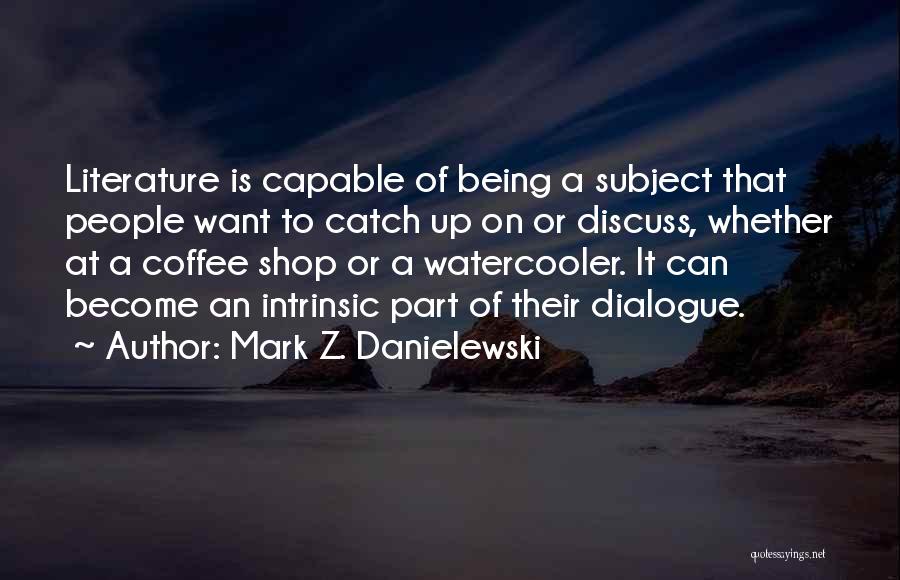 Mark Z. Danielewski Quotes: Literature Is Capable Of Being A Subject That People Want To Catch Up On Or Discuss, Whether At A Coffee