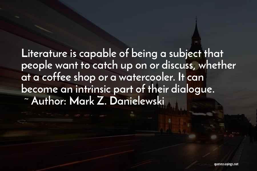 Mark Z. Danielewski Quotes: Literature Is Capable Of Being A Subject That People Want To Catch Up On Or Discuss, Whether At A Coffee