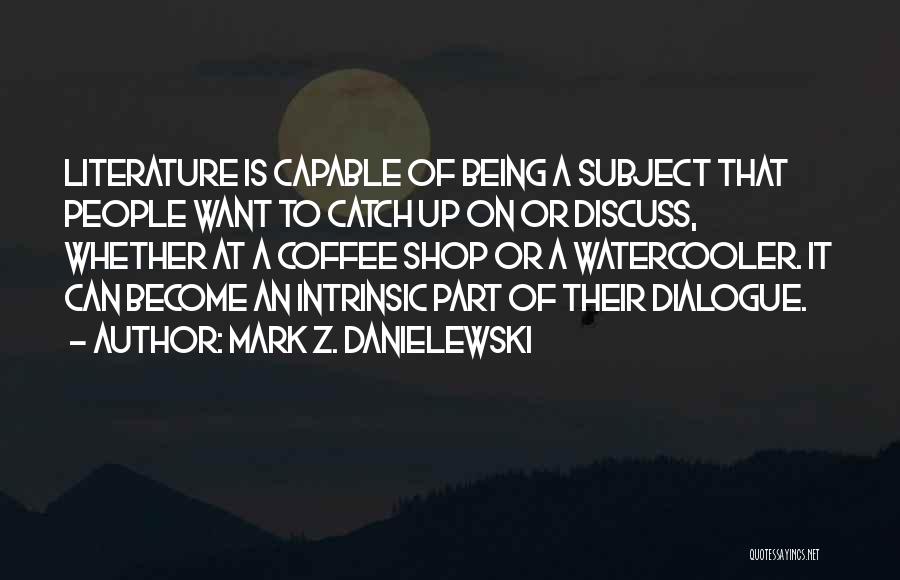 Mark Z. Danielewski Quotes: Literature Is Capable Of Being A Subject That People Want To Catch Up On Or Discuss, Whether At A Coffee