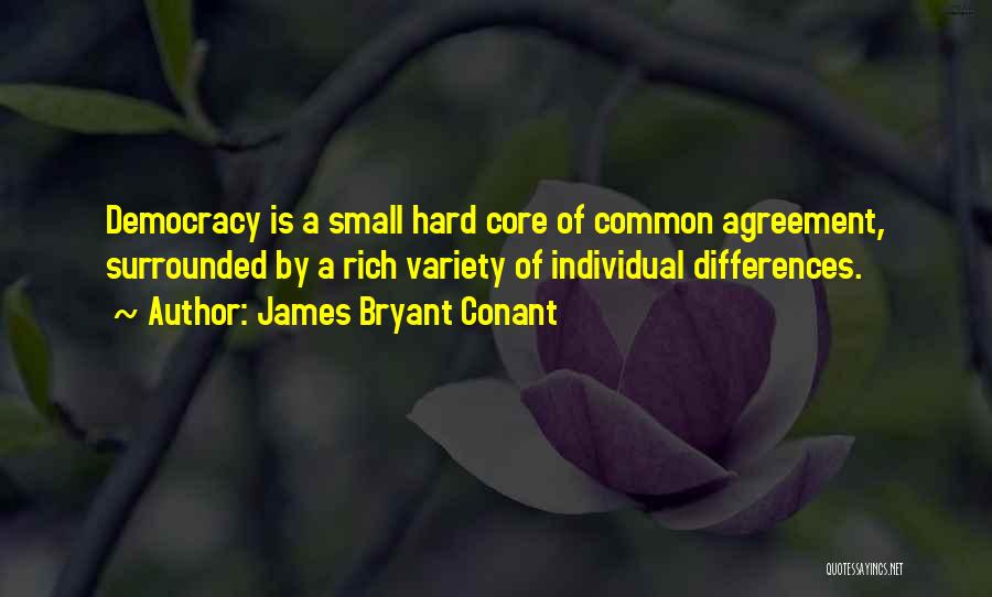 James Bryant Conant Quotes: Democracy Is A Small Hard Core Of Common Agreement, Surrounded By A Rich Variety Of Individual Differences.