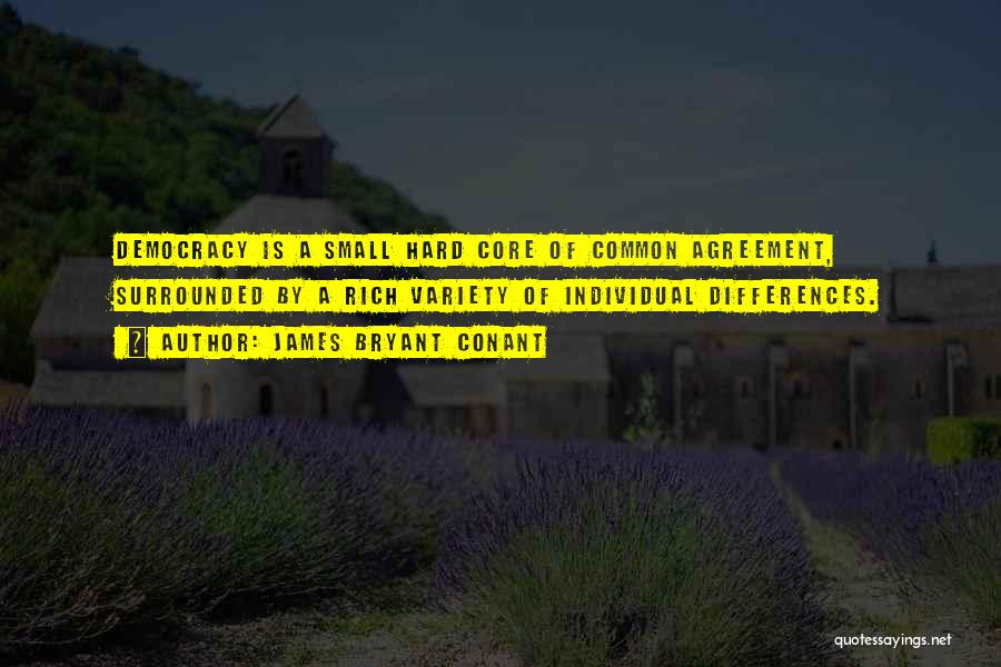 James Bryant Conant Quotes: Democracy Is A Small Hard Core Of Common Agreement, Surrounded By A Rich Variety Of Individual Differences.