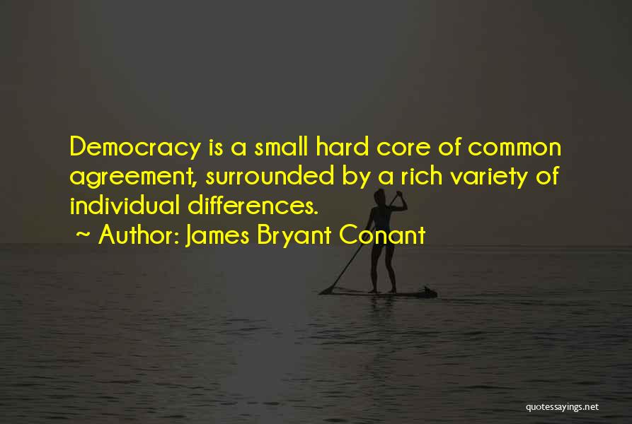 James Bryant Conant Quotes: Democracy Is A Small Hard Core Of Common Agreement, Surrounded By A Rich Variety Of Individual Differences.