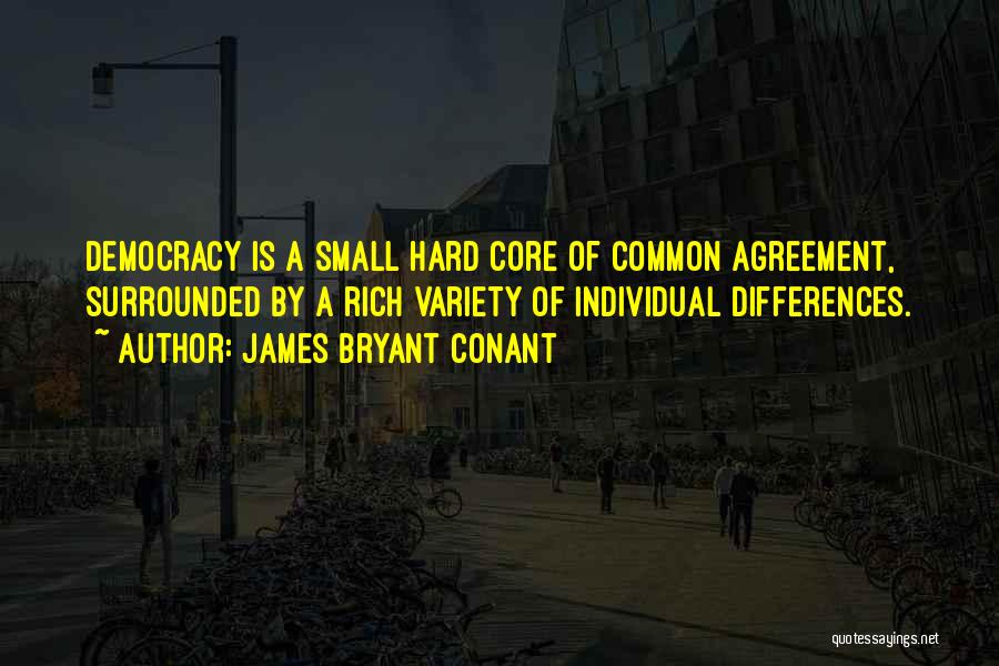 James Bryant Conant Quotes: Democracy Is A Small Hard Core Of Common Agreement, Surrounded By A Rich Variety Of Individual Differences.