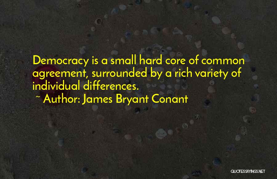 James Bryant Conant Quotes: Democracy Is A Small Hard Core Of Common Agreement, Surrounded By A Rich Variety Of Individual Differences.