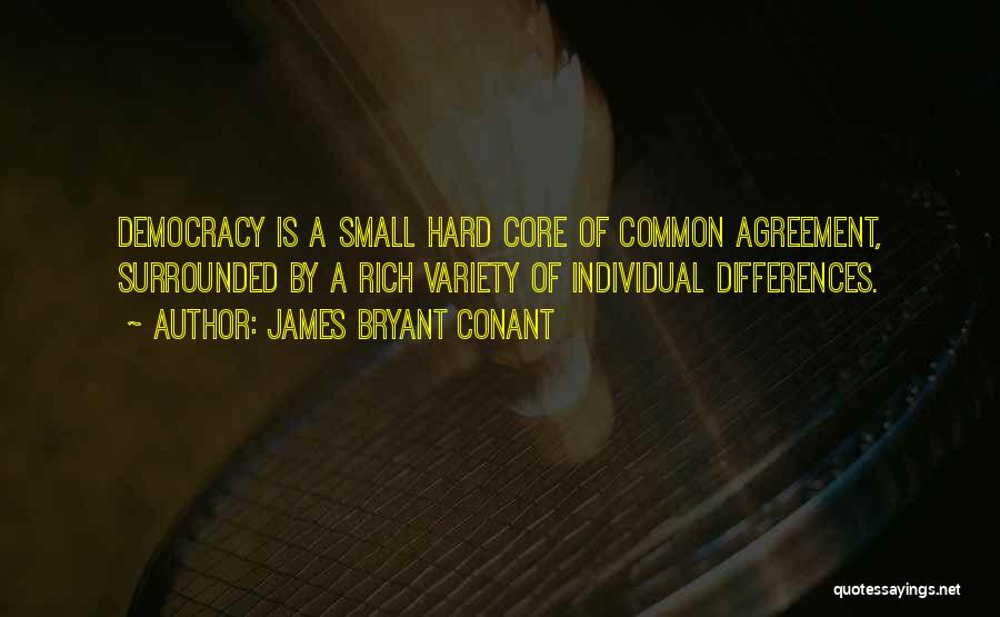 James Bryant Conant Quotes: Democracy Is A Small Hard Core Of Common Agreement, Surrounded By A Rich Variety Of Individual Differences.