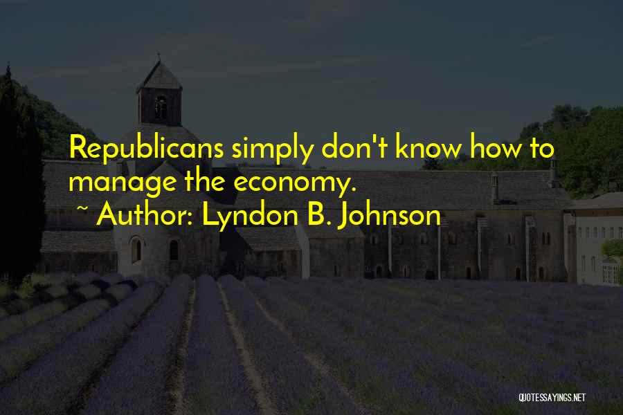 Lyndon B. Johnson Quotes: Republicans Simply Don't Know How To Manage The Economy.