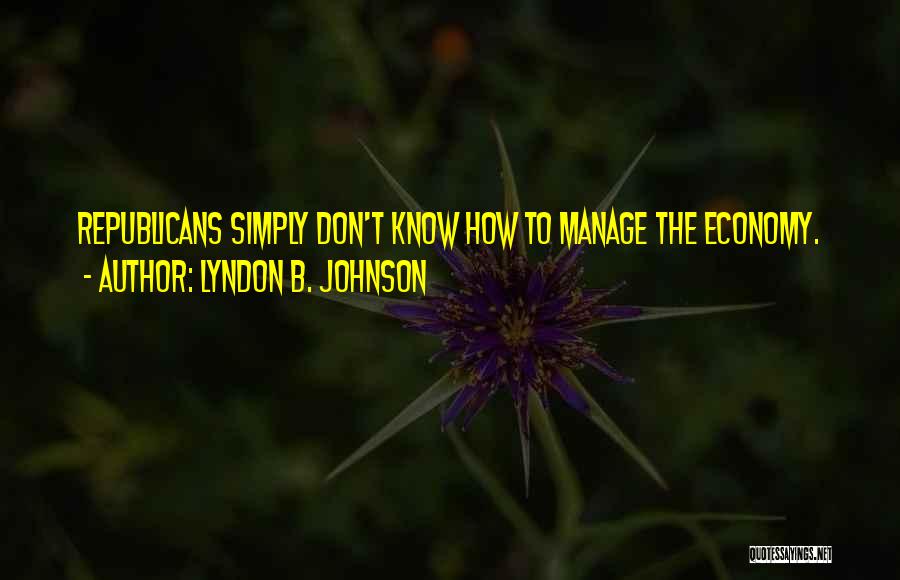 Lyndon B. Johnson Quotes: Republicans Simply Don't Know How To Manage The Economy.