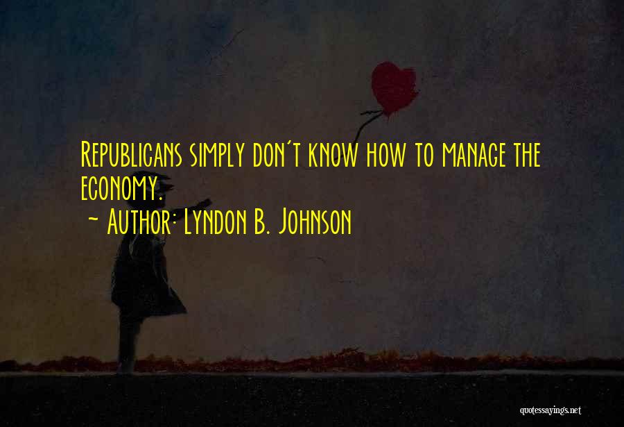 Lyndon B. Johnson Quotes: Republicans Simply Don't Know How To Manage The Economy.