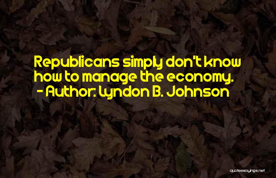 Lyndon B. Johnson Quotes: Republicans Simply Don't Know How To Manage The Economy.