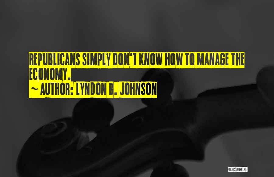Lyndon B. Johnson Quotes: Republicans Simply Don't Know How To Manage The Economy.
