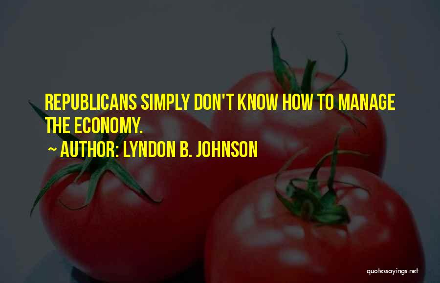 Lyndon B. Johnson Quotes: Republicans Simply Don't Know How To Manage The Economy.