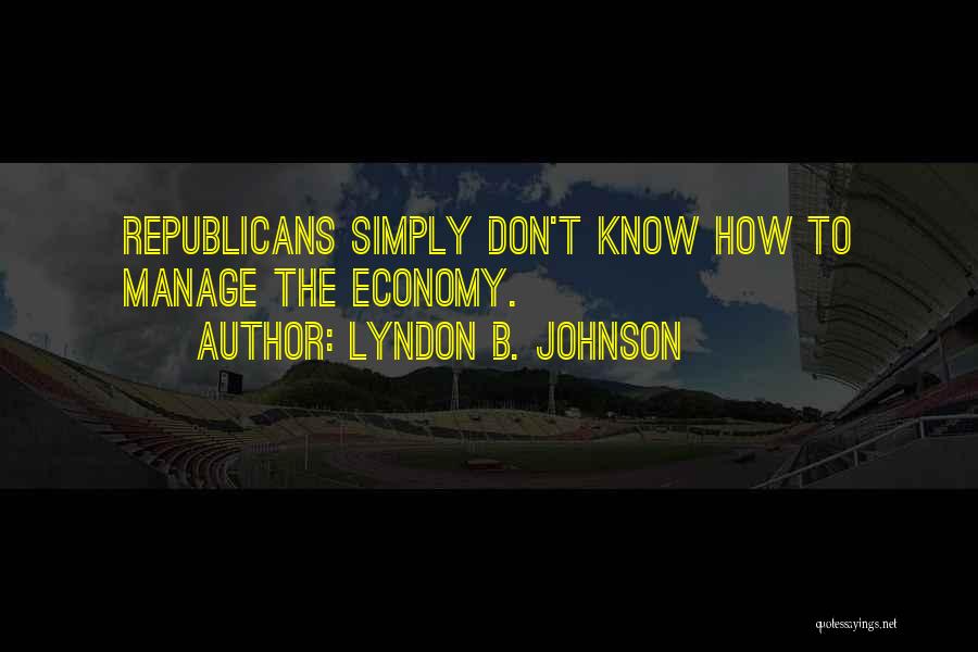 Lyndon B. Johnson Quotes: Republicans Simply Don't Know How To Manage The Economy.
