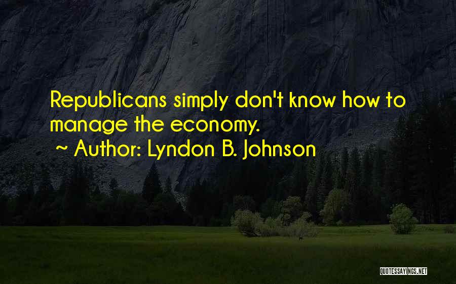 Lyndon B. Johnson Quotes: Republicans Simply Don't Know How To Manage The Economy.