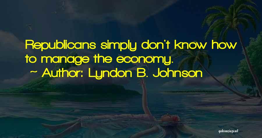 Lyndon B. Johnson Quotes: Republicans Simply Don't Know How To Manage The Economy.