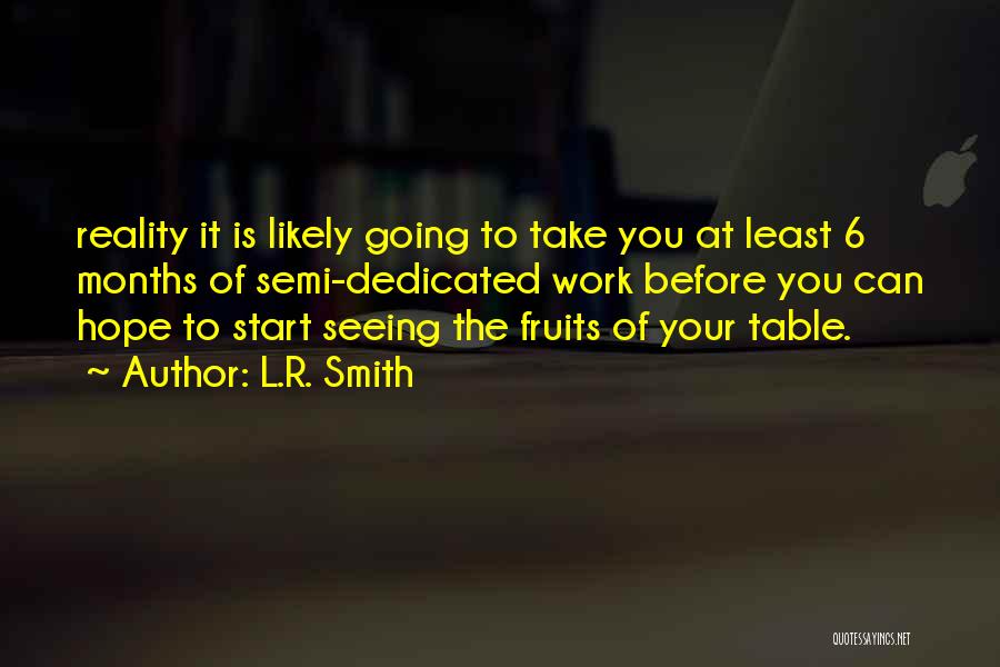 L.R. Smith Quotes: Reality It Is Likely Going To Take You At Least 6 Months Of Semi-dedicated Work Before You Can Hope To