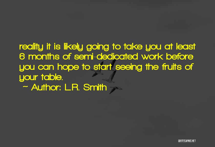 L.R. Smith Quotes: Reality It Is Likely Going To Take You At Least 6 Months Of Semi-dedicated Work Before You Can Hope To