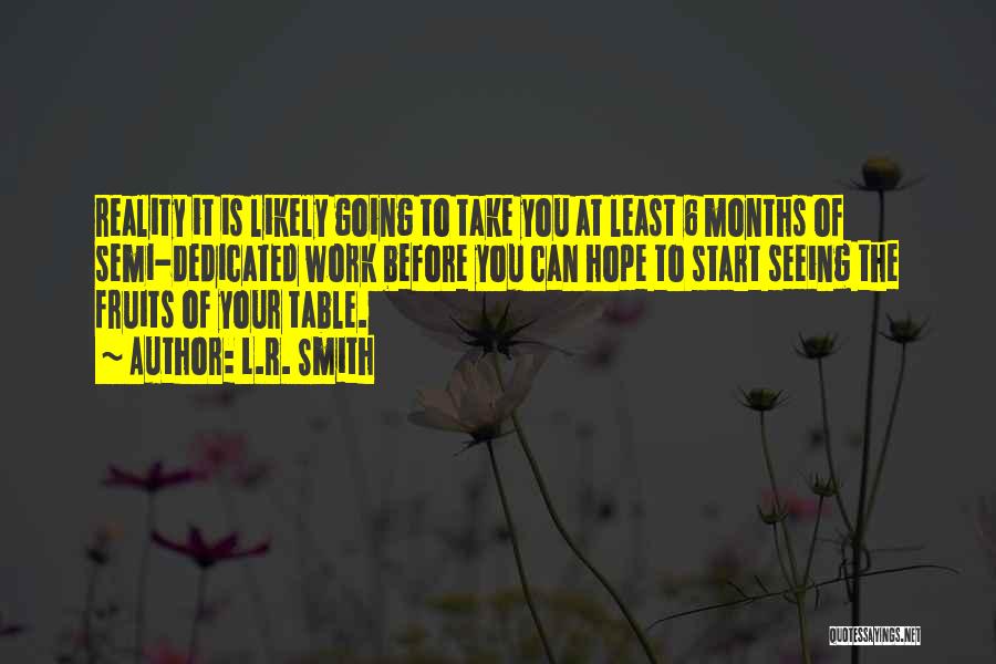 L.R. Smith Quotes: Reality It Is Likely Going To Take You At Least 6 Months Of Semi-dedicated Work Before You Can Hope To