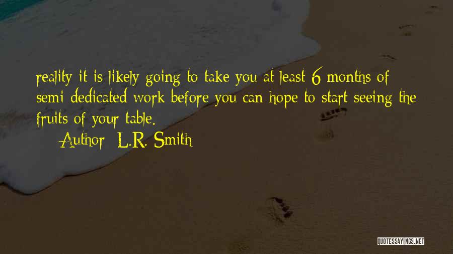 L.R. Smith Quotes: Reality It Is Likely Going To Take You At Least 6 Months Of Semi-dedicated Work Before You Can Hope To